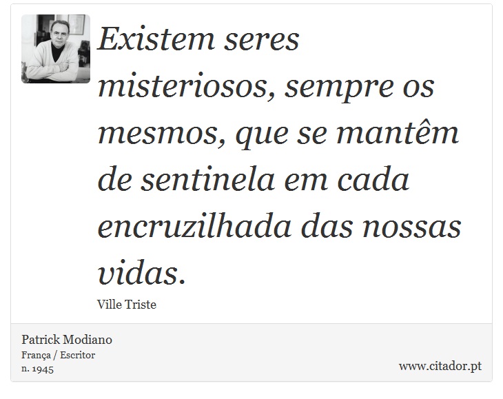 Existem seres misteriosos, sempre os mesmos, que se mantêm de sentinela em cada encruzilhada das nossas vidas. - Patrick Modiano - Frases