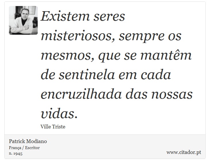 Existem seres misteriosos, sempre os mesmos, que se mantm de sentinela em cada encruzilhada das nossas vidas. - Patrick Modiano - Frases