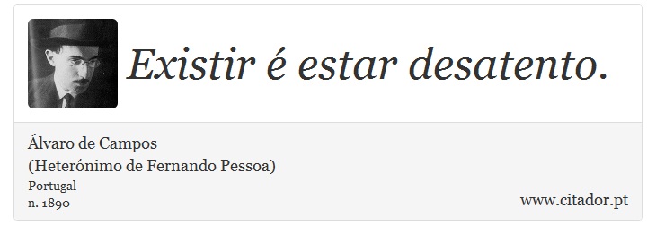 Existir é estar desatento. - Álvaro de Campos<BR></B>(Heterónimo de Fernando Pessoa) - Frases