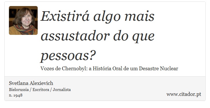 Existirá algo mais assustador do que pessoas? - Svetlana Alexievich - Frases