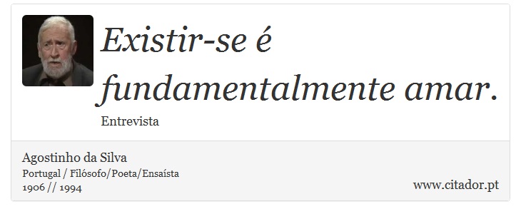 Existir-se é fundamentalmente amar. - Agostinho da Silva - Frases