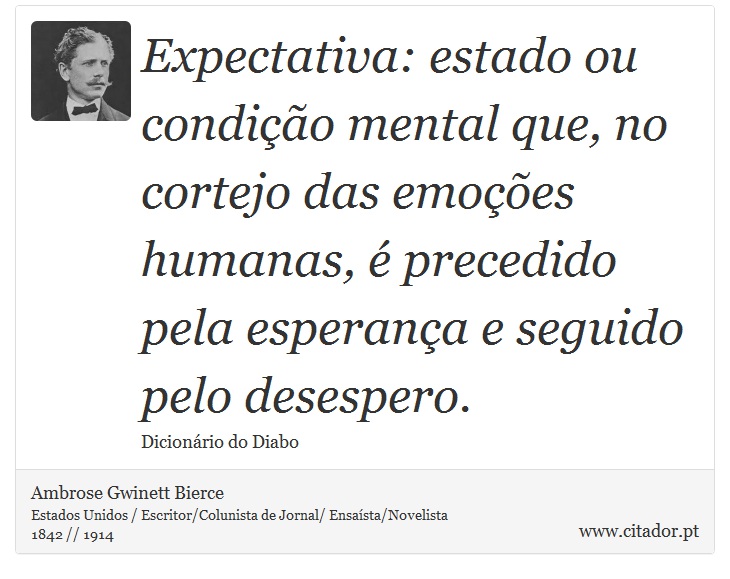 Expectativa: estado ou condição mental que, no cortejo das emoções humanas, é precedido pela esperança e seguido pelo desespero. - Ambrose Gwinett Bierce - Frases