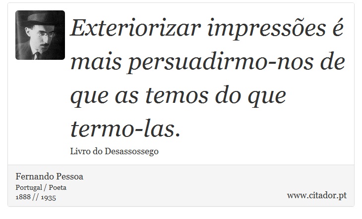 Exteriorizar impressões é mais persuadirmo-nos de que as temos do que termo-las. - Fernando Pessoa - Frases
