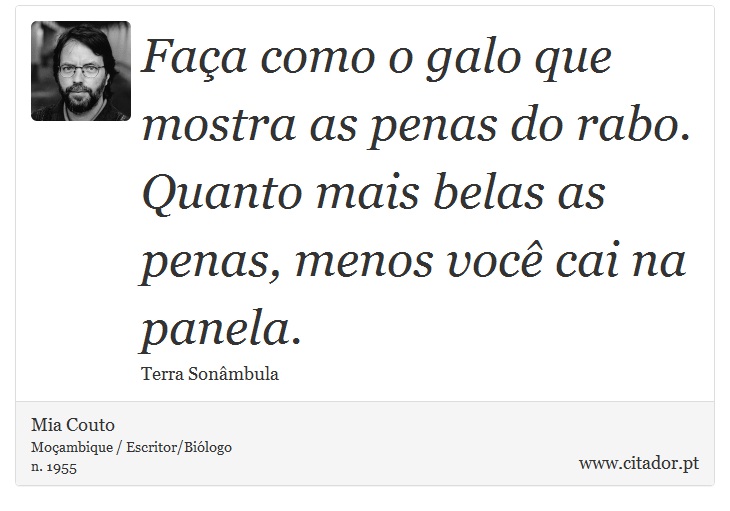 Faça como o galo que mostra as penas do rabo. Quanto mais belas as penas, menos você cai na panela. - Mia Couto - Frases