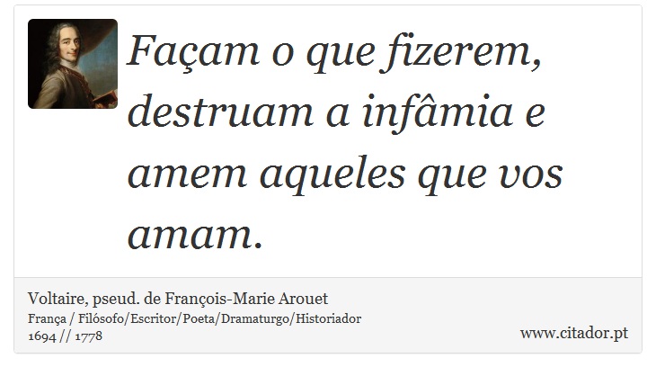 Façam o que fizerem, destruam a infâmia e amem aqueles que vos amam. - Voltaire, pseud. de François-Marie Arouet - Frases
