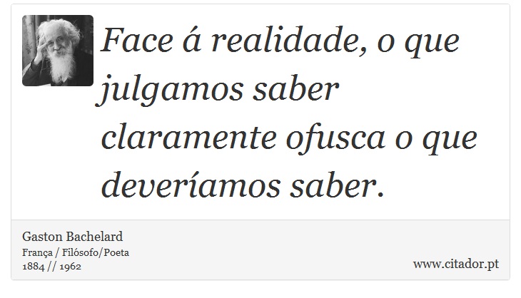 Face á realidade, o que julgamos saber claramente ofusca o que deveríamos saber. - Gaston Bachelard - Frases