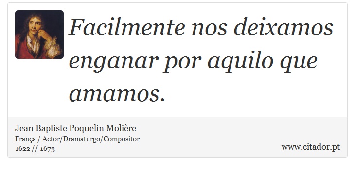 Facilmente nos deixamos enganar por aquilo que amamos. - Jean Baptiste Poquelin Molière - Frases