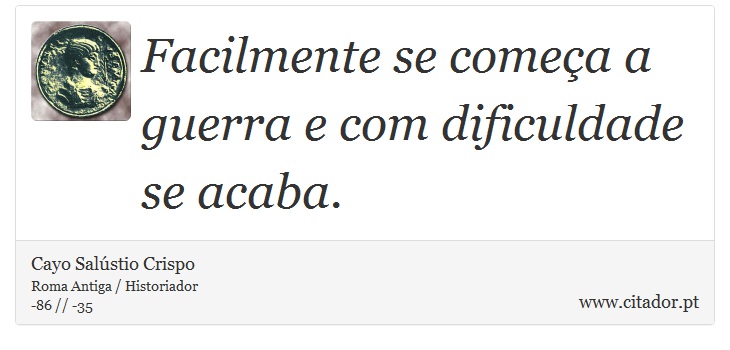 Facilmente se começa a guerra e com dificuldade se acaba. - Cayo Salústio Crispo - Frases