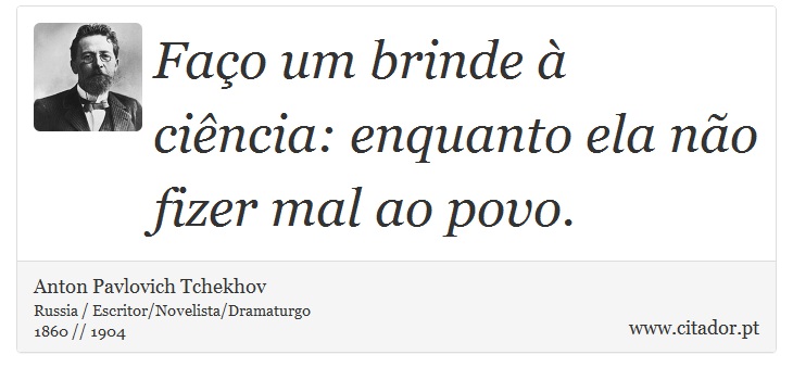 Faço um brinde à ciência: enquanto ela não fizer mal ao povo. - Anton Pavlovich Tchekhov - Frases
