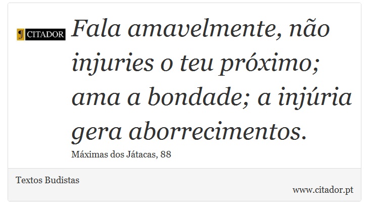 Fala amavelmente, não injuries o teu próximo; ama a bondade; a injúria gera aborrecimentos. - Textos Budistas - Frases