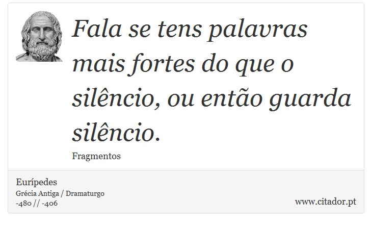 Fala se tens palavras mais fortes do que o silêncio, ou então guarda silêncio. - Eurípedes - Frases