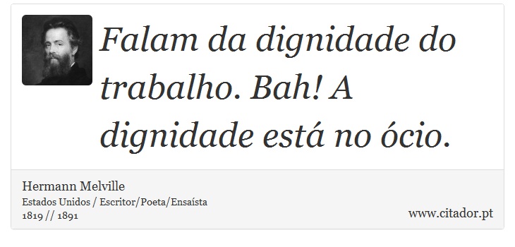 Falam da dignidade do trabalho. Bah! A dignidade está no ócio. - Hermann Melville - Frases
