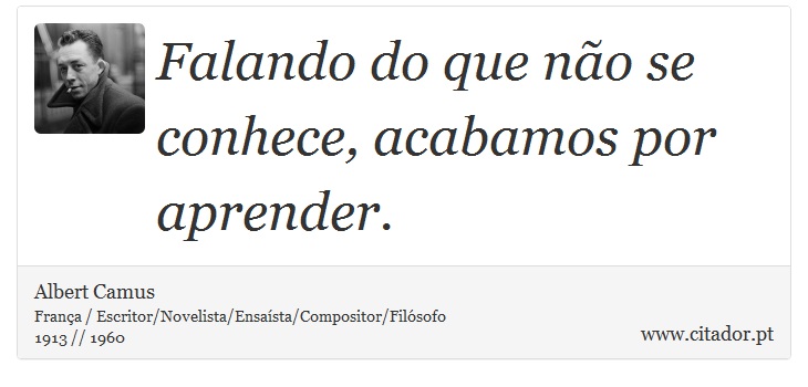 Falando do que não se conhece, acabamos por aprender. - Albert Camus - Frases