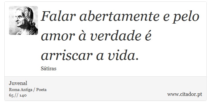 Falar abertamente e pelo amor à verdade é arriscar a vida. - Juvenal - Frases