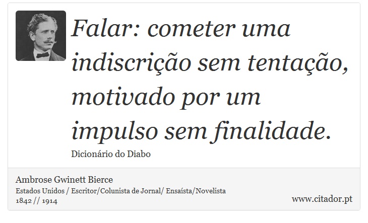 Falar: cometer uma indiscrição sem tentação, motivado por um impulso sem finalidade. - Ambrose Gwinett Bierce - Frases