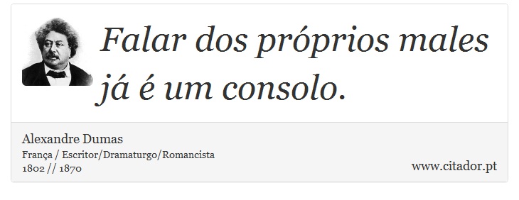 Falar dos próprios males já é um consolo. - Alexandre Dumas - Frases