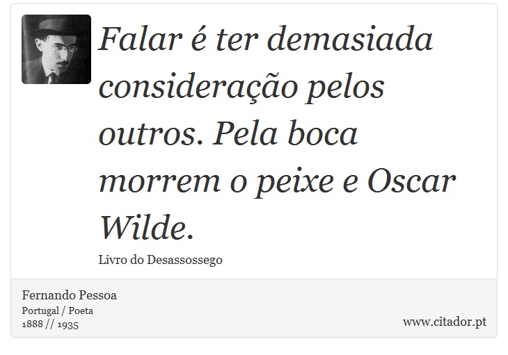 Falar é ter demasiada consideração pelos outros. Pela boca morrem o peixe e Oscar Wilde. - Fernando Pessoa - Frases