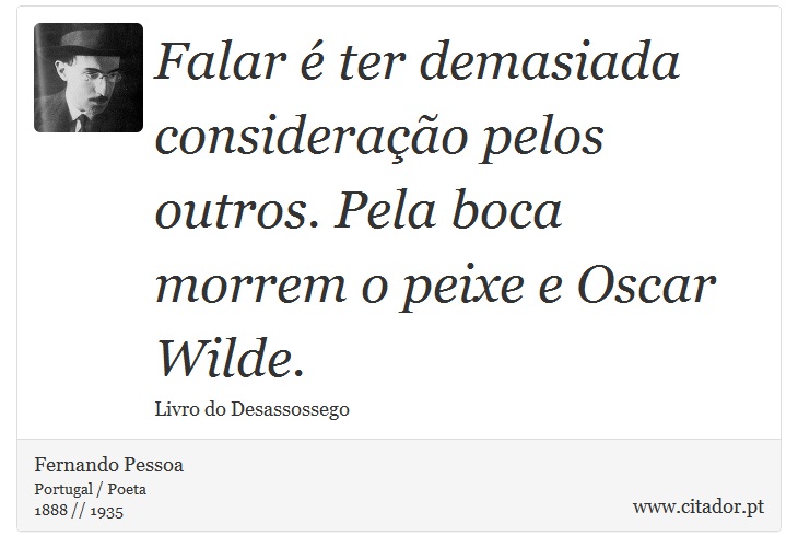 Falar  ter demasiada considerao pelos outros. Pela boca morrem o peixe e Oscar Wilde. - Fernando Pessoa - Frases