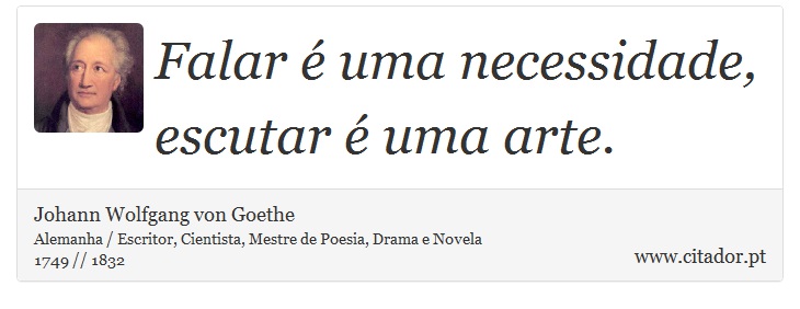 Falar é uma necessidade, escutar é uma arte. - Johann Wolfgang von Goethe - Frases