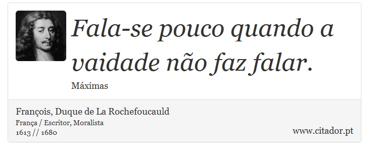Fala-se pouco quando a vaidade não faz falar. - François, Duque de La Rochefoucauld - Frases
