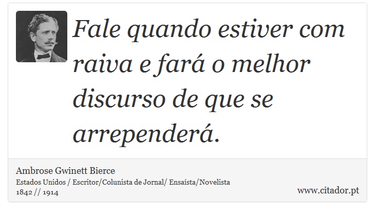 Fale quando estiver com raiva e fará o melhor discurso de que se arrependerá. - Ambrose Gwinett Bierce - Frases