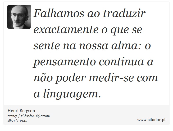 Falhamos ao traduzir exactamente o que se sente na nossa alma: o pensamento continua a não poder medir-se com a linguagem. - Henri Bergson - Frases