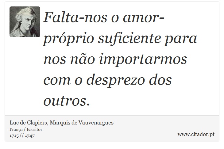 Falta-nos o amor-próprio suficiente para nos não importarmos com o desprezo dos outros. - Luc de Clapiers, Marquis de Vauvenargues - Frases