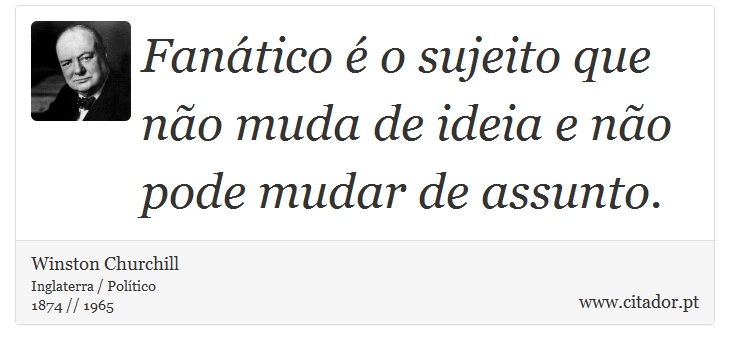 Fanático é o sujeito que não muda de ideia e não pode mudar de assunto. - Winston Churchill - Frases