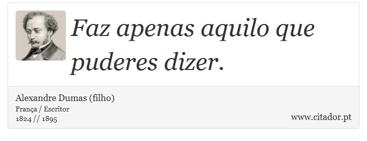 Faz apenas aquilo que puderes dizer. - Alexandre Dumas (filho) - Frases