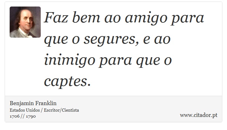 Faz bem ao amigo para que o segures, e ao inimigo para que o captes. - Benjamin Franklin - Frases
