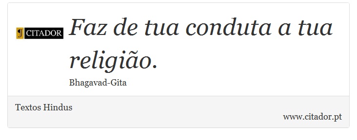 Faz de tua conduta a tua religião. - Textos Hindus - Frases