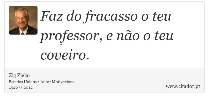 Faz do fracasso o teu professor, e não o teu coveiro. - Zig Ziglar - Frases