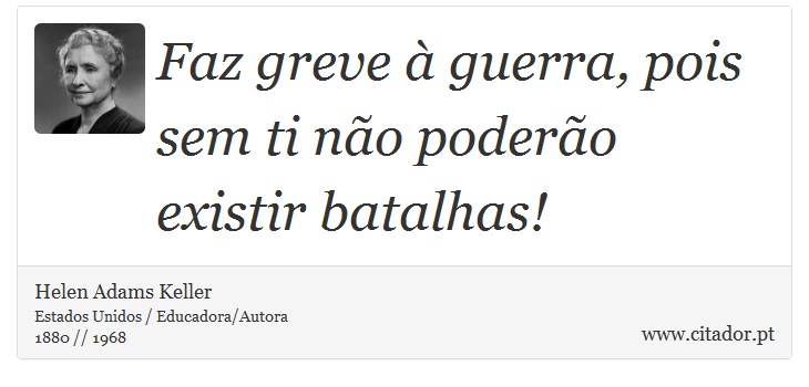 Faz greve à guerra, pois sem ti não poderão existir batalhas! - Helen Adams Keller - Frases