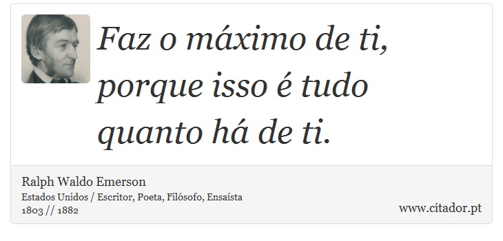 Faz o máximo de ti, porque isso é tudo quanto há de ti. - Ralph Waldo Emerson - Frases