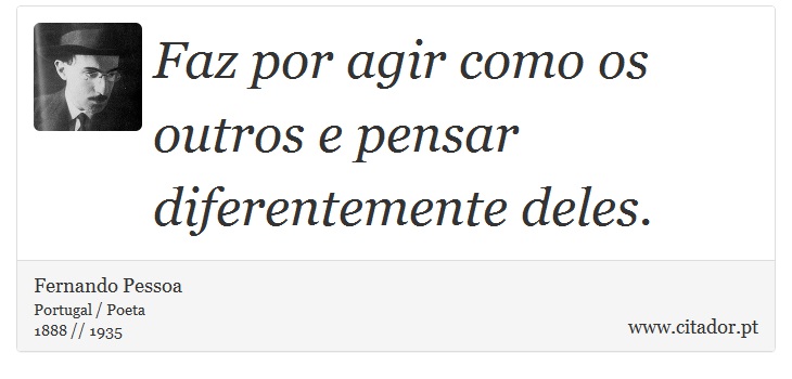 Faz por agir como os outros e pensar diferentemente deles. - Fernando Pessoa - Frases
