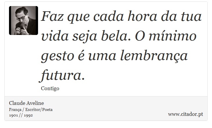 Faz que cada hora da tua vida seja bela. O mínimo gesto é uma lembrança futura. - Claude Aveline - Frases