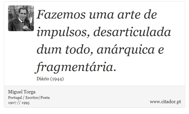Fazemos uma arte de impulsos, desarticulada dum todo, anárquica e fragmentária. - Miguel Torga - Frases