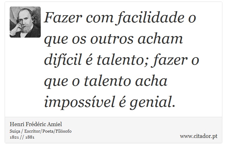 Fazer com facilidade o que os outros acham difícil é talento; fazer o que o talento acha impossível é genial. - Henri Frédéric Amiel  - Frases