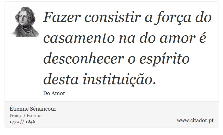 Fazer consistir a força do casamento na do amor é desconhecer o espírito desta instituição. - Étienne Sénancour - Frases