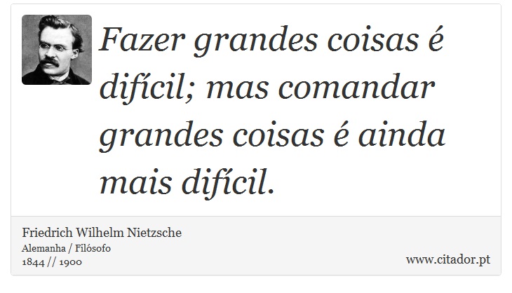 Fazer grandes coisas é difícil; mas comandar grandes coisas é ainda mais difícil. - Friedrich Wilhelm Nietzsche - Frases