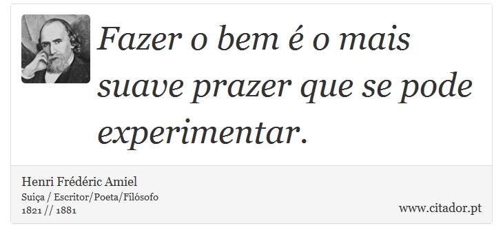 Fazer o bem é o mais suave prazer que se pode experimentar. - Henri Frédéric Amiel  - Frases