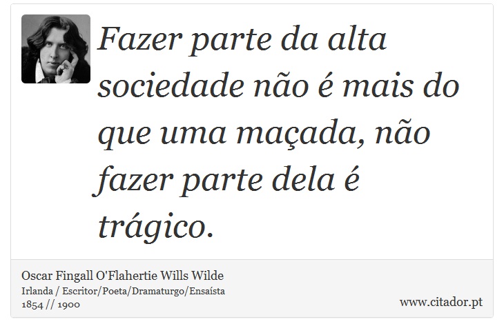 Fazer parte da alta sociedade não é mais do que uma maçada, não fazer parte dela é trágico. - Oscar Fingall O'Flahertie Wills Wilde - Frases
