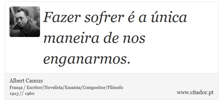 Fazer sofrer é a única maneira de nos enganarmos. - Albert Camus - Frases