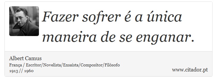 Fazer sofrer é a única maneira de se enganar. - Albert Camus - Frases