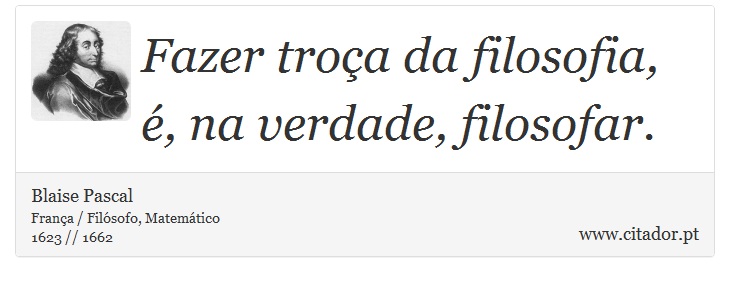 Fazer troça da filosofia, é, na verdade, filosofar. - Blaise Pascal - Frases