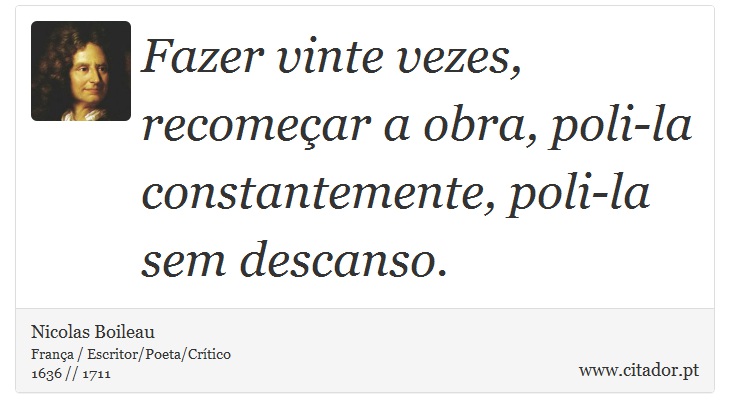 Fazer vinte vezes, recomeçar a obra, poli-la constantemente, poli-la sem descanso. - Nicolas Boileau - Frases