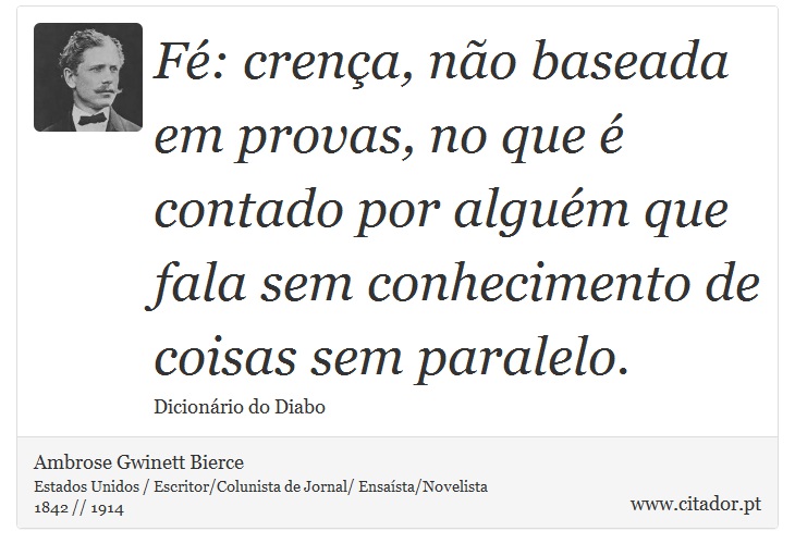 Fé: crença, não baseada em provas, no que é contado por alguém que fala sem conhecimento de coisas sem paralelo. - Ambrose Gwinett Bierce - Frases