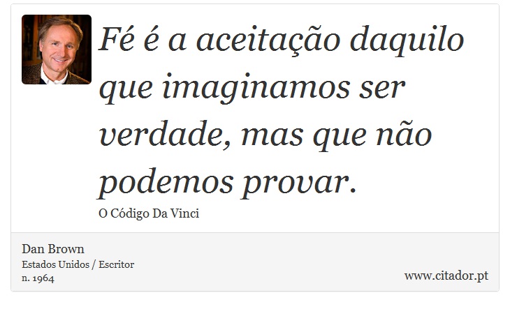 Fé é a aceitação daquilo que imaginamos ser verdade, mas que não podemos provar. - Dan Brown - Frases