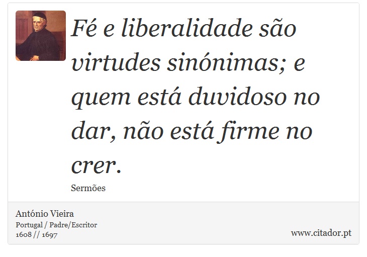 Fé e liberalidade são virtudes sinónimas; e quem está duvidoso no dar, não está firme no crer. - António Vieira - Frases