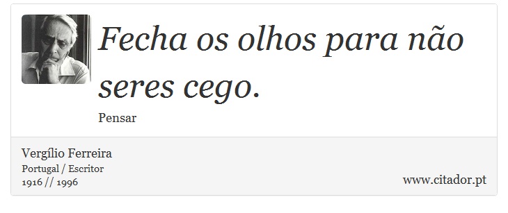 Fecha os olhos para não seres cego. - Vergílio Ferreira - Frases